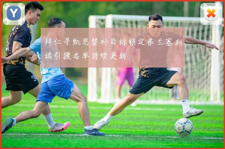 拜仁寻凯恩替补目标锁定弗兰塞利诺引援名单持续更新