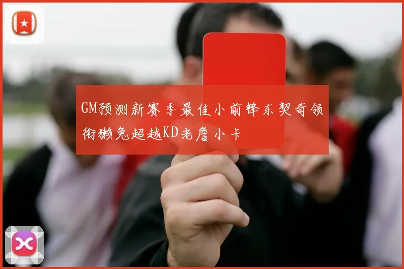 GM预测新赛季最佳小前锋东契奇领衔獭兔超越KD老詹小卡