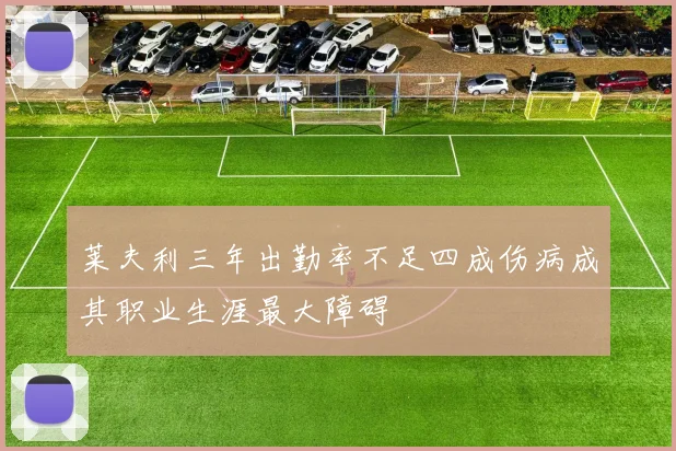 莱夫利三年出勤率不足四成伤病成其职业生涯最大障碍