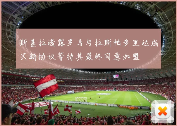 斯基拉透露罗马与拉斯帕多里达成买断协议等待其最终同意加盟