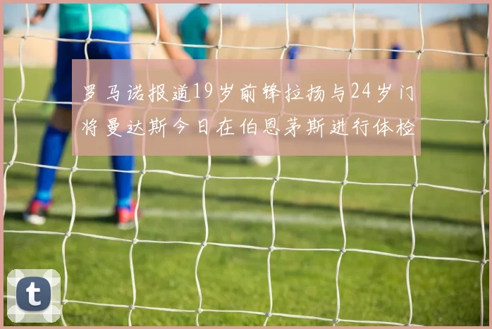 罗马诺报道19岁前锋拉扬与24岁门将曼达斯今日在伯恩茅斯进行体检