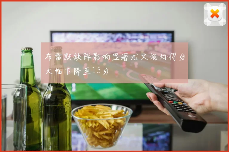 布雷默缺阵影响显著尤文场均得分大幅下降至15分