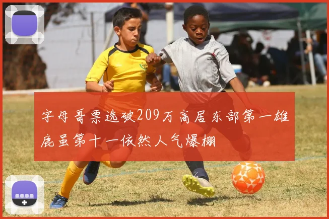 字母哥票选破209万高居东部第一雄鹿虽第十一依然人气爆棚