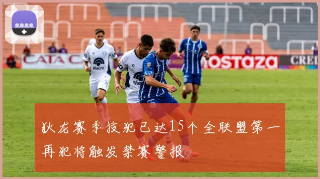 狄龙赛季技犯已达15个全联盟第一再犯将触发禁赛警报