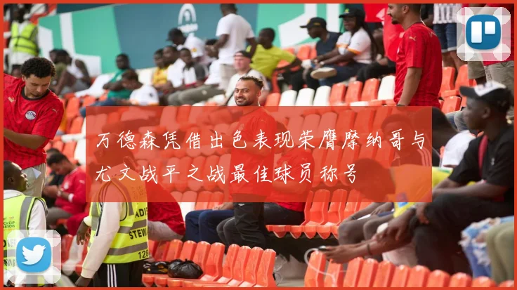 万德森凭借出色表现荣膺摩纳哥与尤文战平之战最佳球员称号