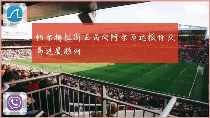 帕尔梅拉斯正式向阿尔马达报价交易进展顺利