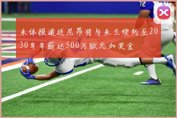 米体报道迈尼昂将与米兰续约至2030年年薪达500万欧元加奖金