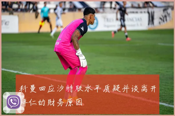 科曼回应沙特联水平质疑并谈离开拜仁的财务原因