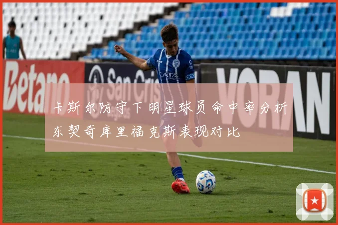 卡斯尔防守下明星球员命中率分析东契奇库里福克斯表现对比