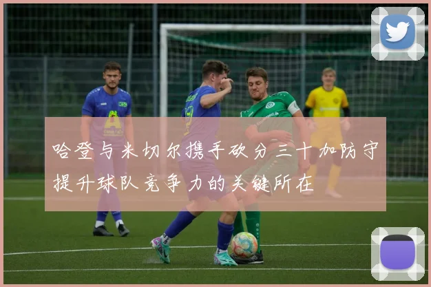 哈登与米切尔携手砍分三十加防守提升球队竞争力的关键所在
