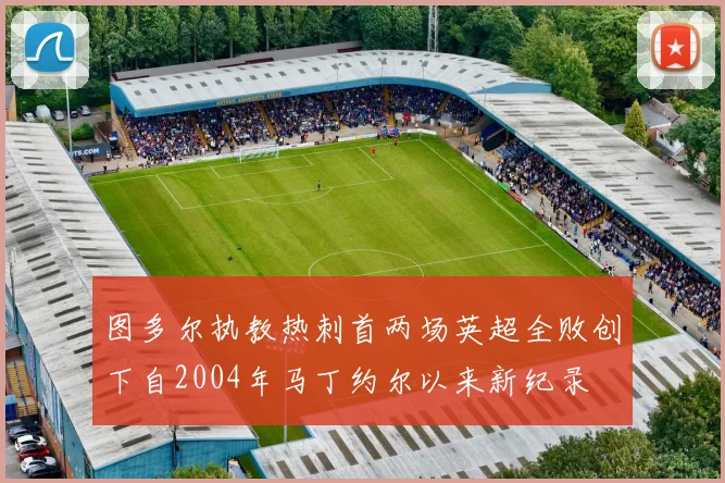 图多尔执教热刺首两场英超全败创下自2004年马丁约尔以来新纪录