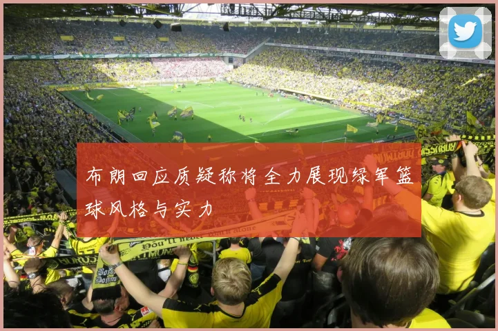 布朗回应质疑称将全力展现绿军篮球风格与实力