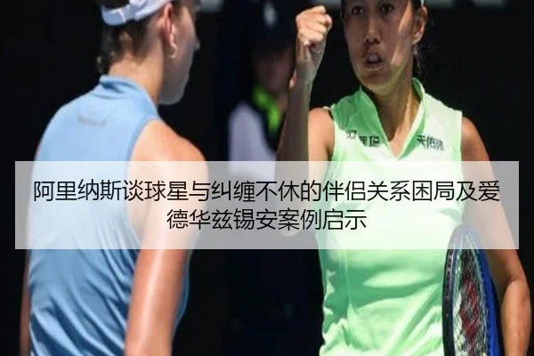 阿里纳斯谈球星与纠缠不休的伴侣关系困局及爱德华兹锡安案例启示 - MK